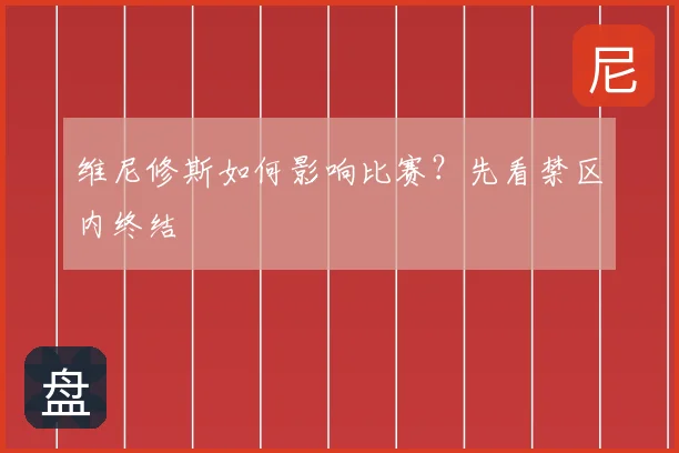 维尼修斯如何影响比赛？先看禁区内终结