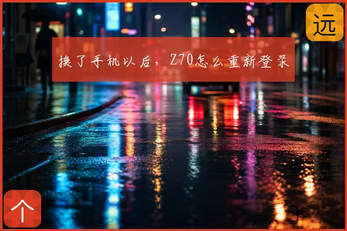 换了手机以后，Z70怎么重新登录