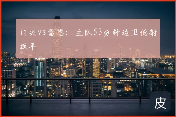 门兴vs雷恩：主队53分钟边卫低射扳平