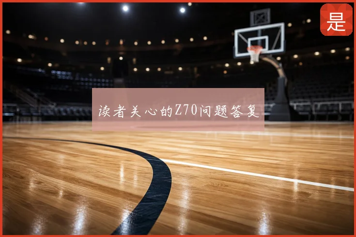 读者关心的Z70问题答复